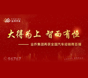 大得为上 智而有恒—业乔集团再获全国汽车经销商百强 发布时间：2019-10-29文章来源：业乔集团浏览次数：1084